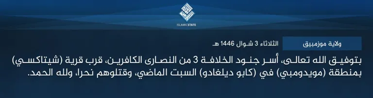 ولاية موزمبيق – بتوفيق الله تعالى، أسر جنود الخلافة 3 من النصارى الكافرين، قرب قرية (شيتاكسي) بمنطقة (مويدومبي) في (كابو ديلغادو) السبت الماضي، وقتلوهم نحرا، ولله الحمد.