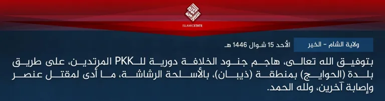 ولاية الشام – الخير – بتوفيق الله تعالى، هاجم جنود الخلافة دورية للـPKK المرتدين، على طريق بلدة (الحوايج) بمنطقة (ذيبان)، بالأسلحة الرشاشة، ما أدى لمقتل عنصر وإصابة آخرين، ولله الحمد. ولاية الشام – الخير – بتوفيق الله تعالى، هاجم جنود الخلافة دورية للـPKK المرتدين، على طريق بلدة (الحوايج) بمنطقة (ذيبان)، بالأسلحة الرشاشة، ما أدى لمقتل عنصر وإصابة آخرين، ولله الحمد.
