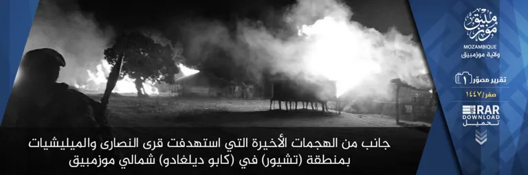 ولاية موزمبيق – تقرير مصور (1): جانب من الهجمات الأخيرة التي استهدفت قرى النصارى والميليشيات بمنطقة (تشيور) في (كابو ديلغادو) شمالي موزمبيق